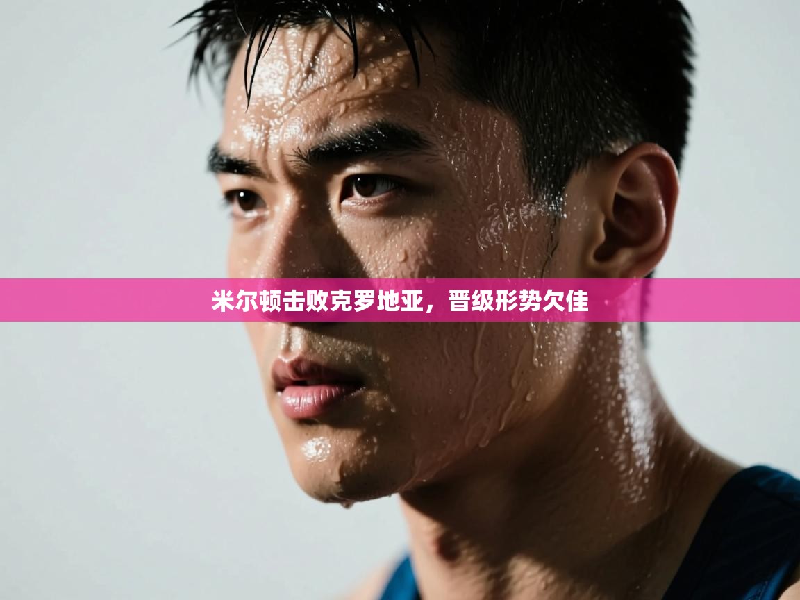 米尔顿击败克罗地亚，晋级形势欠佳  第1张